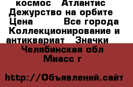 1.1) космос : Атлантис - Дежурство на орбите › Цена ­ 990 - Все города Коллекционирование и антиквариат » Значки   . Челябинская обл.,Миасс г.